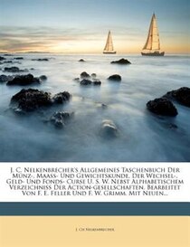 J. C. Nelkenbrecher''s Allgemeines Taschenbuch Der Münz-, Maass- Und Gewichtskunde, Der Wechsel-, Geld- Und Fonds- Curse U. S. W. Nebst Alphabetischem Verzeichn