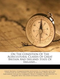 On The Condition Of The Agricultural Classes Of Great Britain And Ireland
