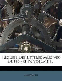 Recueil Des Lettres Missives De Henri Iv, Volume 1...