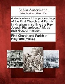 A Vindication Of The Proceedings Of The First Church And Parish In Hingham In Settling The Rev. Joseph Richardson, A.m. As Their Gospel Minister.