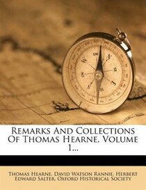 Remarks And Collections Of Thomas Hearne, Volume 1...