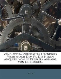 Zend-avesta, Zoroasters Lebendiges Wort (nach Dem Fr. Des Herrn Anquetil Von J.f. Kleuker). Anhang, Von J.f. Kleuker...