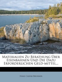 Materialien Zu Berathung Über Eisenbahnen Und Die Dazu Erforderlichen Geld-mittel...