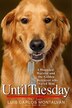 Until Tuesday: A Wounded Warrior And The Golden Retriever Who Saved Him