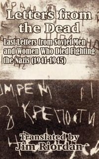 Letters from the Dead: Last Letters from Soviet Men and Women Who Died Fighting the Nazis (1941-1945)
