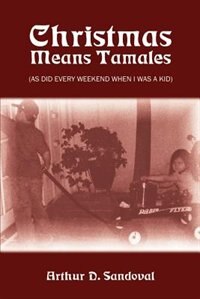 Christmas Means Tamales: As Did Every Weekend When I Was a Kid