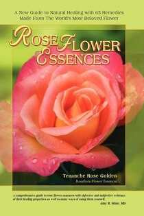 Rose Flower Essences: A New Guide To Natural Healing With 65 Remedies Made From The World''s Most Beloved Flower