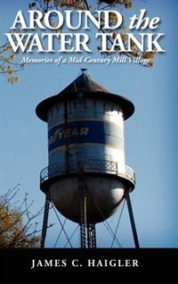 Around The Water Tank: Memories Of A Mid-century Mill Village