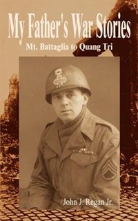 My Father''s War Stories: Mt. Battaglia to Quang Tri