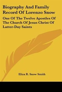 Biography And Family Record Of Lorenzo Snow: One Of The Twelve Apostles Of The Church Of Jesus Christ Of Latter-day Saints