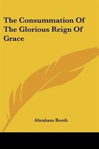 The Consummation Of The Glorious Reign Of Grace