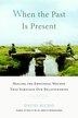 When The Past Is Present: Healing The Emotional Wounds That Sabotage Our Relationships