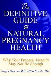 The Definitive Guide to Natural Pregnancy Health - Why Your Prenatal Vitamin May Not Be Enough