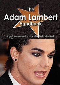 The Adam Lambert Handbook - Everything You Need To Know About Adam Lambert
