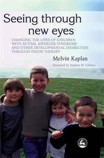 Seeing Through New Eyes: Changing The Lives Of Children With Autism, Asperger Syndrome And Other Developmental Disabilities Through Vision Ther
