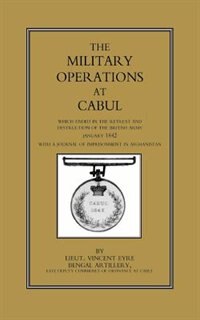 Military Operations At Cabul: Which Ended In The Retreat And Destruction Of The British Army In January 1842with A Journal Of Imprisonment In Afghan