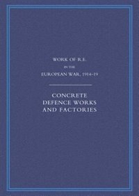 Work Of The Royal Engineers In The European War 1914-1918: Concrete Defence Works And Factories