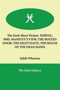 The Early Short Fiction: Kerfol, Mrs. Manstey''s View, The Bolted Door, The Dilettante, The House Of The Dead Hand.