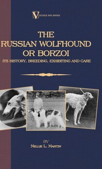 Borzoi - The Russian Wolfhound. Its History, Breeding, Exhibiting And Care (vintage Dog Books Breed