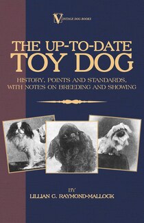 The Up-to-date Toy Dog: History, Points And Standards, With Notes On Breeding And Showing (a Vintage Dog Books Breed Classic)