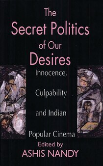 The Secret Politics Of Our Desires: Innocence, Culpability And Indian Popular Cinema