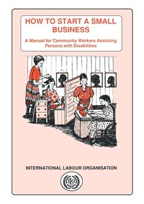 How To Start A Small Business: A Manual For Community Workers Assisting Persons With Disabilities